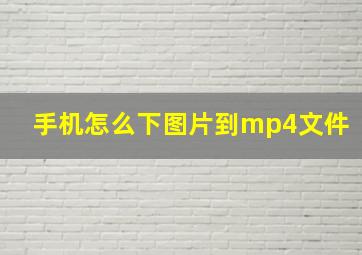 手机怎么下图片到mp4文件