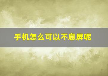 手机怎么可以不息屏呢