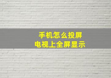 手机怎么投屏电视上全屏显示