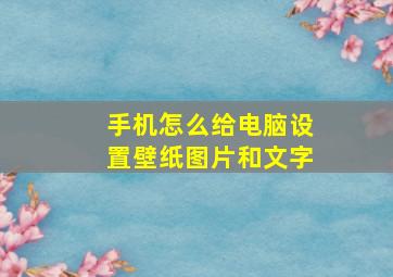 手机怎么给电脑设置壁纸图片和文字