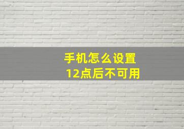 手机怎么设置12点后不可用