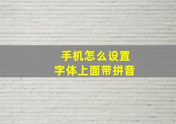 手机怎么设置字体上面带拼音