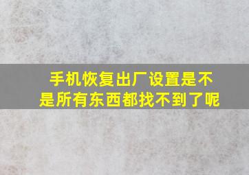 手机恢复出厂设置是不是所有东西都找不到了呢