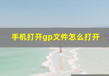 手机打开gp文件怎么打开