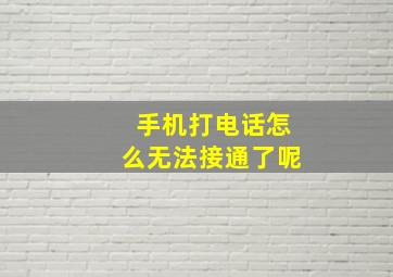 手机打电话怎么无法接通了呢