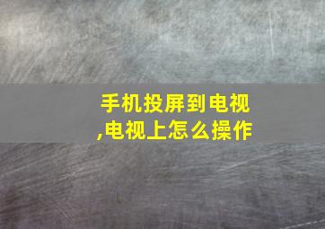 手机投屏到电视,电视上怎么操作