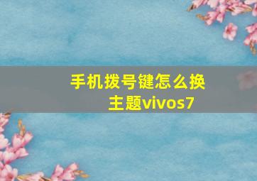 手机拨号键怎么换主题vivos7