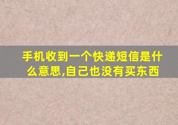 手机收到一个快递短信是什么意思,自己也没有买东西