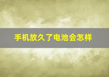 手机放久了电池会怎样