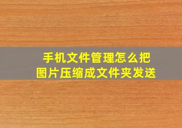 手机文件管理怎么把图片压缩成文件夹发送