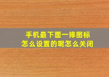 手机最下面一排图标怎么设置的呢怎么关闭