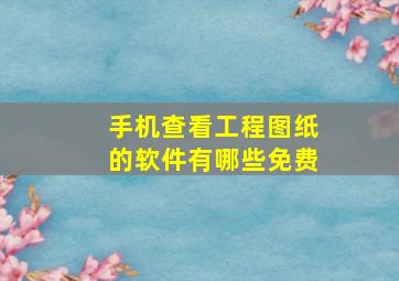 手机查看工程图纸的软件有哪些免费