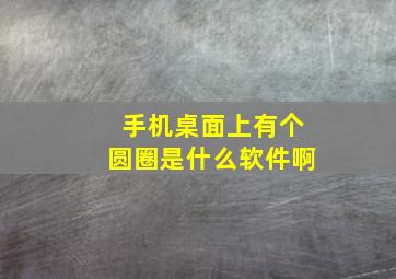 手机桌面上有个圆圈是什么软件啊