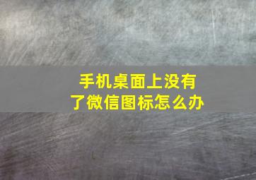 手机桌面上没有了微信图标怎么办