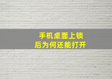 手机桌面上锁后为何还能打开