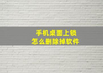 手机桌面上锁怎么删除掉软件