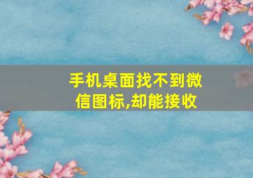 手机桌面找不到微信图标,却能接收