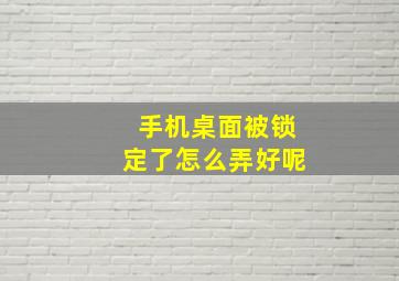 手机桌面被锁定了怎么弄好呢