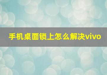 手机桌面锁上怎么解决vivo