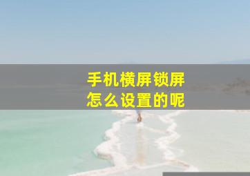 手机横屏锁屏怎么设置的呢