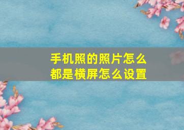 手机照的照片怎么都是横屏怎么设置