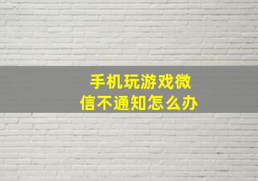 手机玩游戏微信不通知怎么办