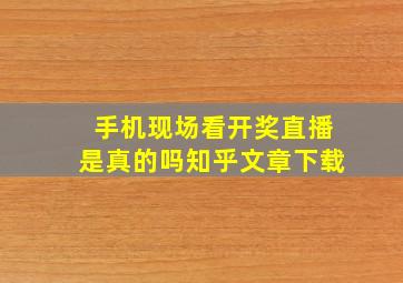 手机现场看开奖直播是真的吗知乎文章下载