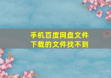 手机百度网盘文件下载的文件找不到