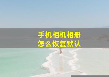 手机相机相册怎么恢复默认