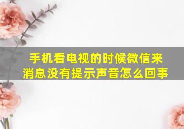 手机看电视的时候微信来消息没有提示声音怎么回事