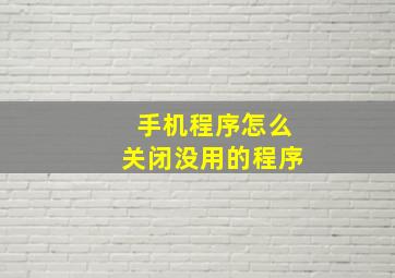 手机程序怎么关闭没用的程序