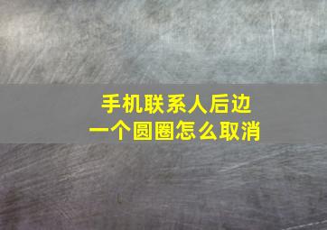 手机联系人后边一个圆圈怎么取消