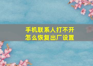 手机联系人打不开怎么恢复出厂设置