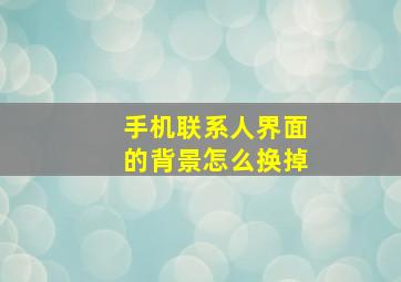 手机联系人界面的背景怎么换掉