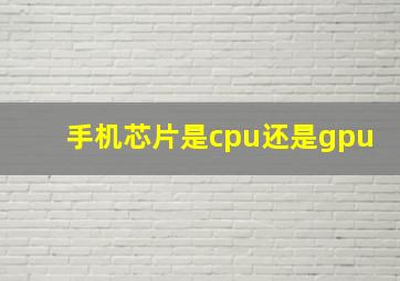 手机芯片是cpu还是gpu