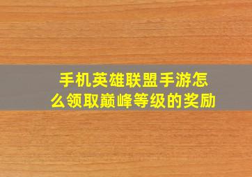 手机英雄联盟手游怎么领取巅峰等级的奖励