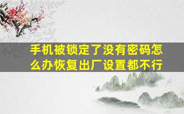 手机被锁定了没有密码怎么办恢复出厂设置都不行