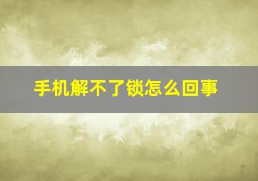 手机解不了锁怎么回事