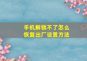 手机解锁不了怎么恢复出厂设置方法