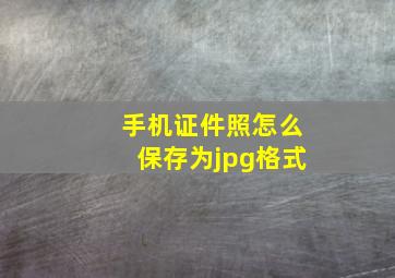 手机证件照怎么保存为jpg格式