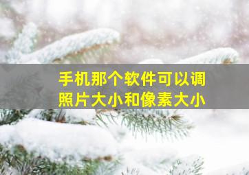 手机那个软件可以调照片大小和像素大小