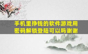 手机里挣钱的软件游戏用密码解锁登陆可以吗谢谢