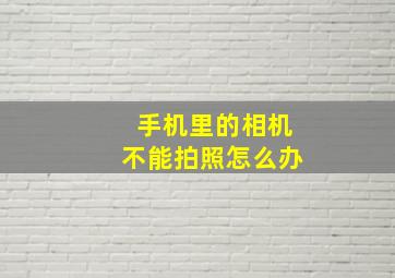 手机里的相机不能拍照怎么办