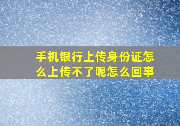 手机银行上传身份证怎么上传不了呢怎么回事