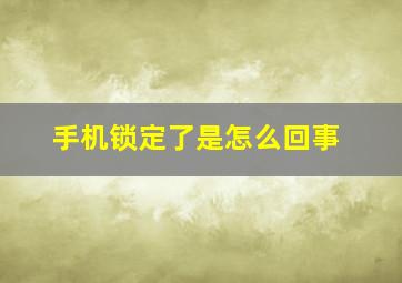 手机锁定了是怎么回事