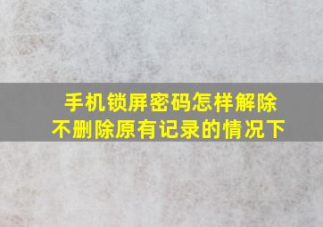 手机锁屏密码怎样解除不删除原有记录的情况下