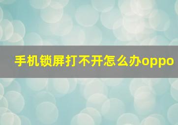 手机锁屏打不开怎么办oppo