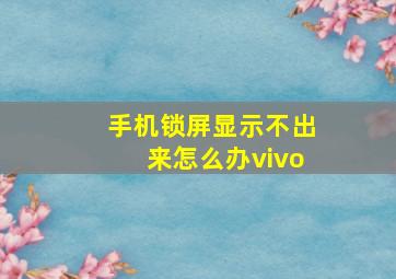 手机锁屏显示不出来怎么办vivo