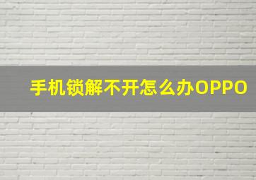 手机锁解不开怎么办OPPO