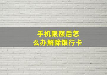 手机限额后怎么办解除银行卡